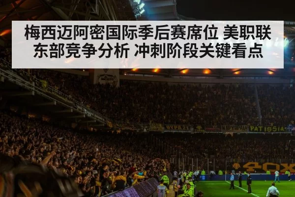 梅西迈阿密国际季后赛席位 美职联东部竞争分析 冲刺阶段关键看点